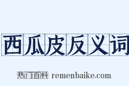 西瓜皮反义词是什么意思的图片